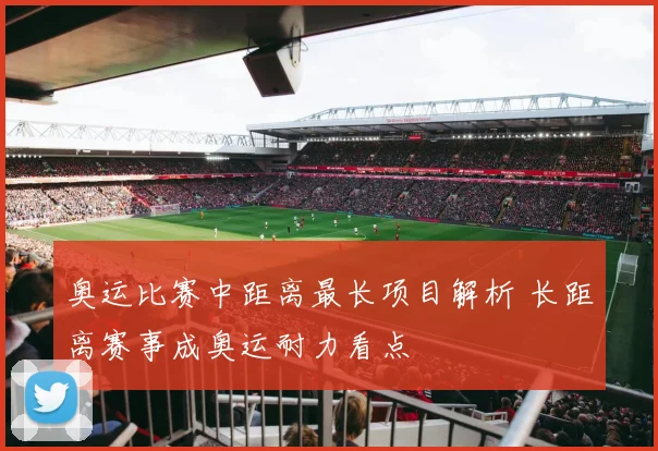 奥运比赛中距离最长项目解析 长距离赛事成奥运耐力看点