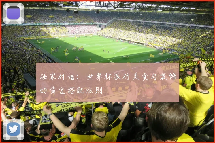 独家对话：世界杯派对美食与装饰的黄金搭配法则