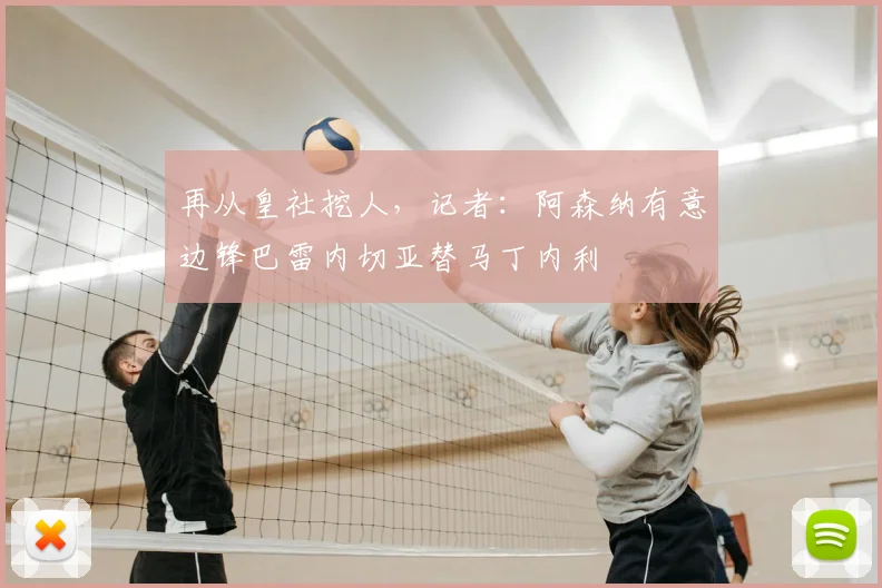 再从皇社挖人，记者：阿森纳有意边锋巴雷内切亚替马丁内利