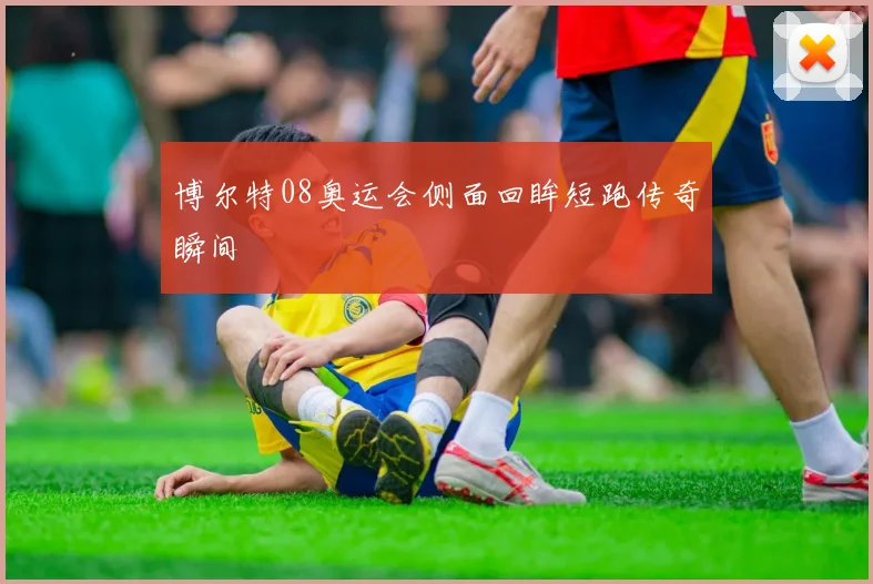 博尔特08奥运会侧面回眸短跑传奇瞬间