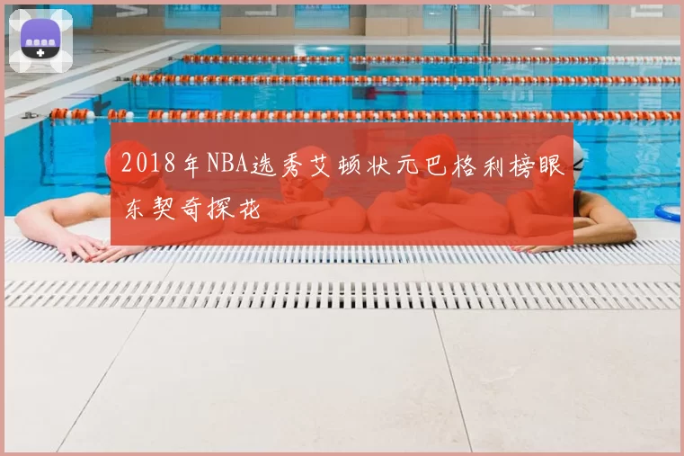 2018年NBA选秀艾顿状元巴格利榜眼东契奇探花
