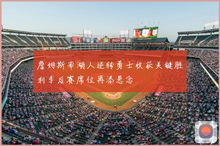 詹姆斯率湖人逆转勇士收获关键胜利季后赛席位再添悬念