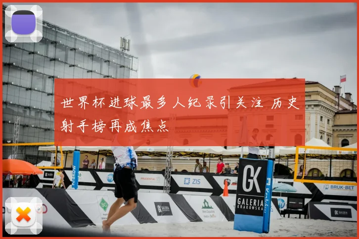 世界杯进球最多人纪录引关注 历史射手榜再成焦点