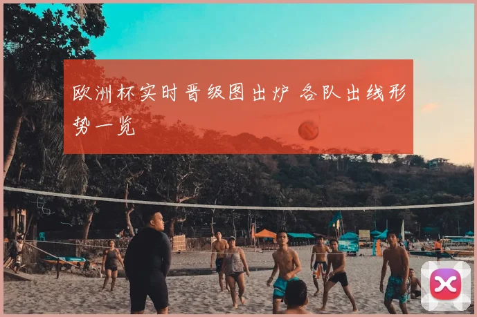 欧洲杯实时晋级图出炉 各队出线形势一览