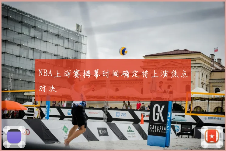 NBA上海赛揭幕时间确定将上演焦点对决