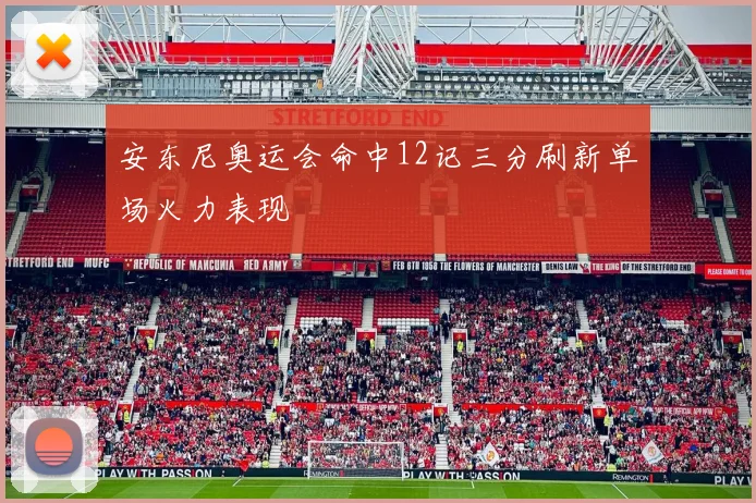 安东尼奥运会命中12记三分刷新单场火力表现