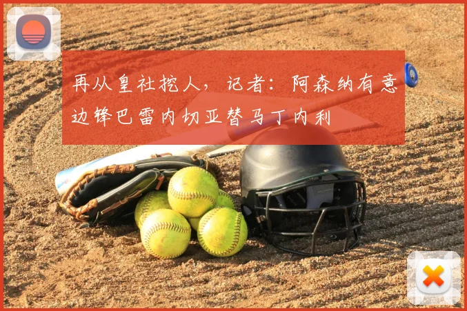 再从皇社挖人，记者：阿森纳有意边锋巴雷内切亚替马丁内利