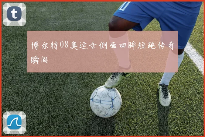 博尔特08奥运会侧面回眸短跑传奇瞬间