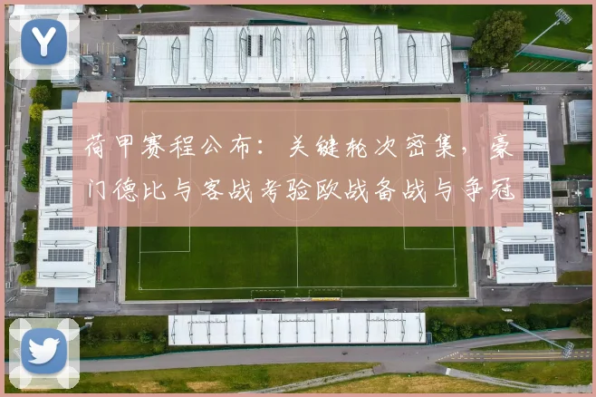 荷甲赛程公布：关键轮次密集，豪门德比与客战考验欧战备战与争冠节奏