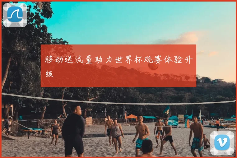 移动送流量助力世界杯观赛体验升级