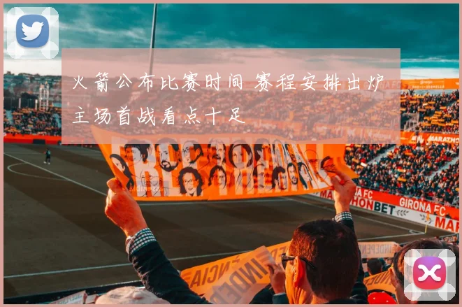火箭公布比赛时间 赛程安排出炉 主场首战看点十足