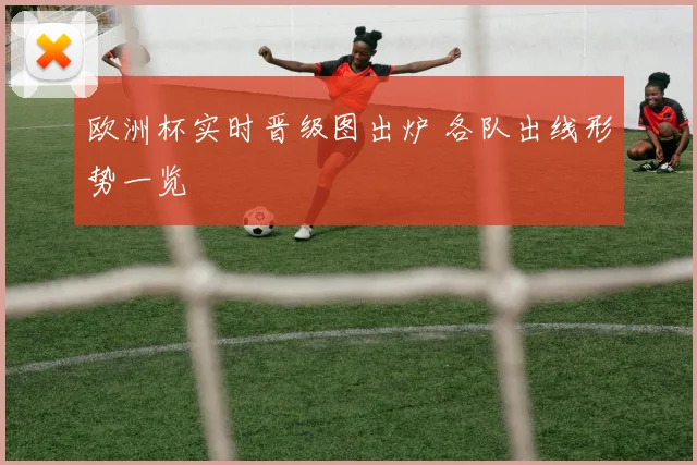 欧洲杯实时晋级图出炉 各队出线形势一览