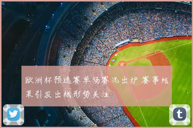 欧洲杯预选赛单场赛况出炉 赛事结果引发出线形势关注