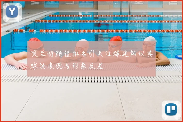 莫兰特颜值排名引关注球迷热议其球场表现与形象反差