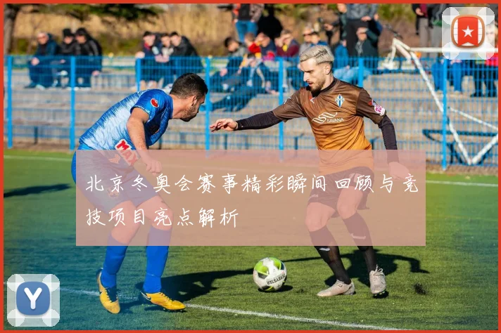 北京冬奥会赛事精彩瞬间回顾与竞技项目亮点解析