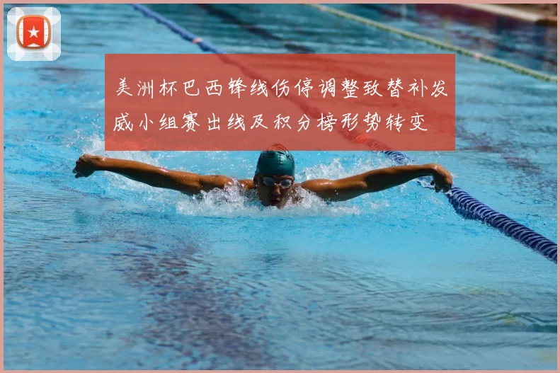 美洲杯巴西锋线伤停调整致替补发威小组赛出线及积分榜形势转变
