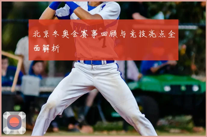 北京冬奥会赛事回顾与竞技亮点全面解析