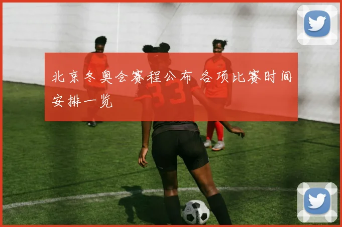 北京冬奥会赛程公布 各项比赛时间安排一览