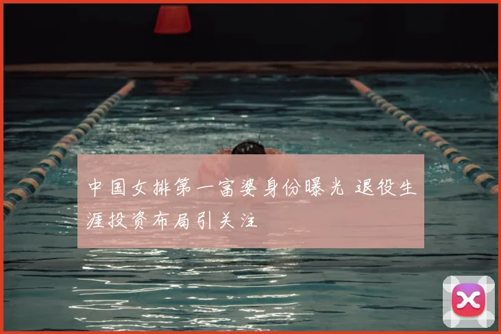 中国女排第一富婆身份曝光 退役生涯投资布局引关注