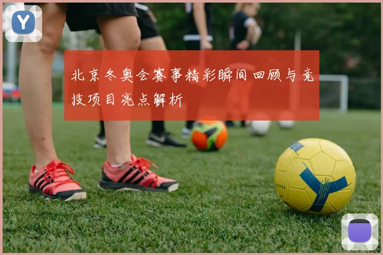 北京冬奥会赛事精彩瞬间回顾与竞技项目亮点解析