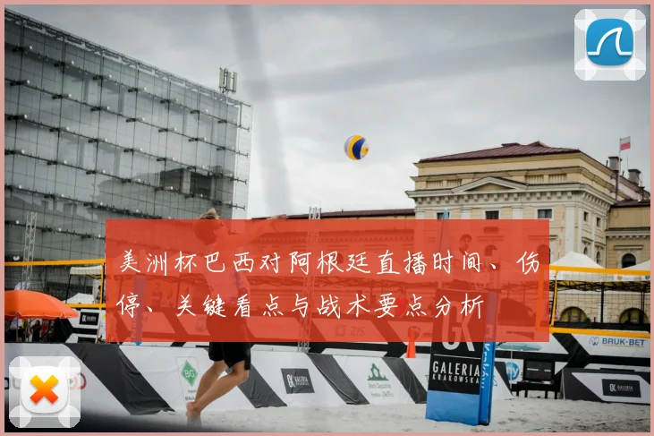 美洲杯巴西对阿根廷直播时间、伤停、关键看点与战术要点分析