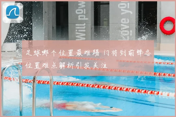足球哪个位置最难踢 门将到前锋各位置难点解析引发关注