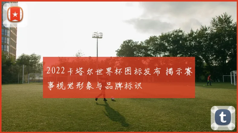 2022卡塔尔世界杯图标发布 揭示赛事视觉形象与品牌标识
