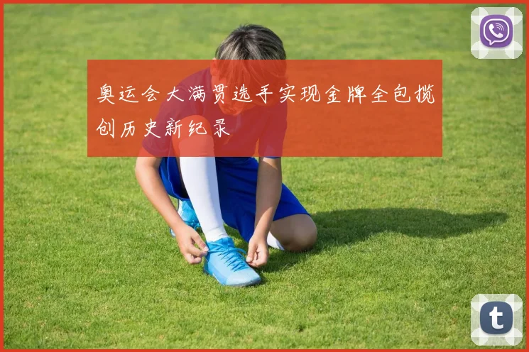 奥运会大满贯选手实现金牌全包揽创历史新纪录