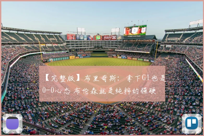 【完整版】布里奇斯：拿下G1也是0-0心态 布伦森就是纯粹的强硬