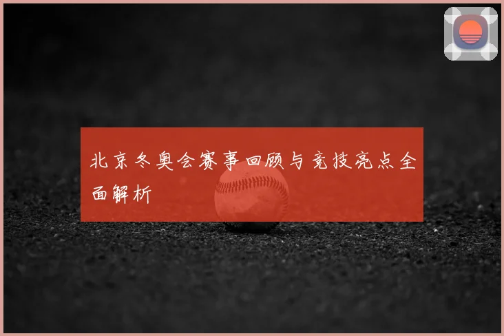 北京冬奥会赛事回顾与竞技亮点全面解析