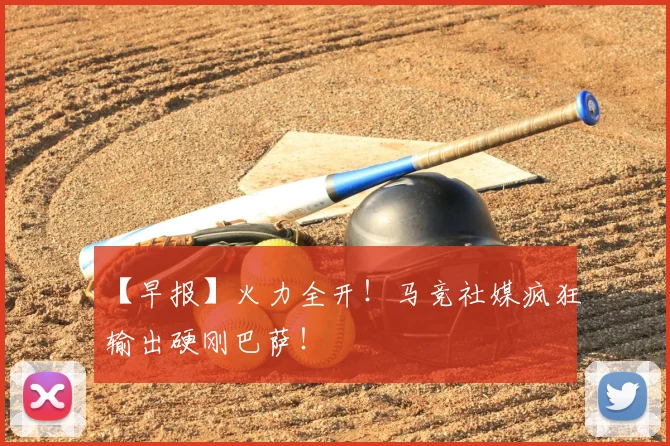 【早报】火力全开！马竞社媒疯狂输出硬刚巴萨！