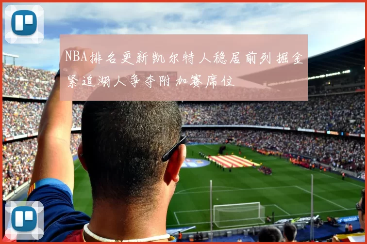 NBA排名更新凯尔特人稳居前列掘金紧追湖人争夺附加赛席位