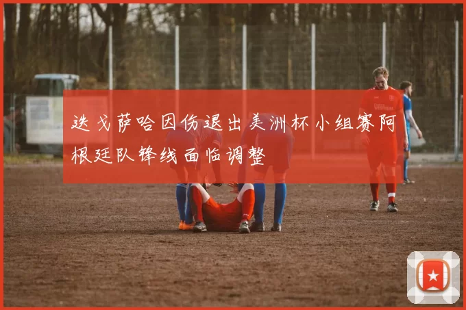 迭戈萨哈因伤退出美洲杯小组赛阿根廷队锋线面临调整