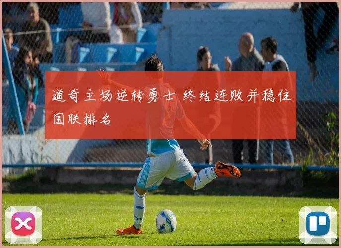 道奇主场逆转勇士 终结连败并稳住国联排名