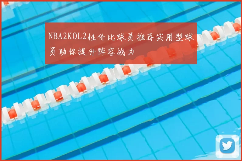 NBA2KOL2性价比球员推荐实用型球员助你提升阵容战力