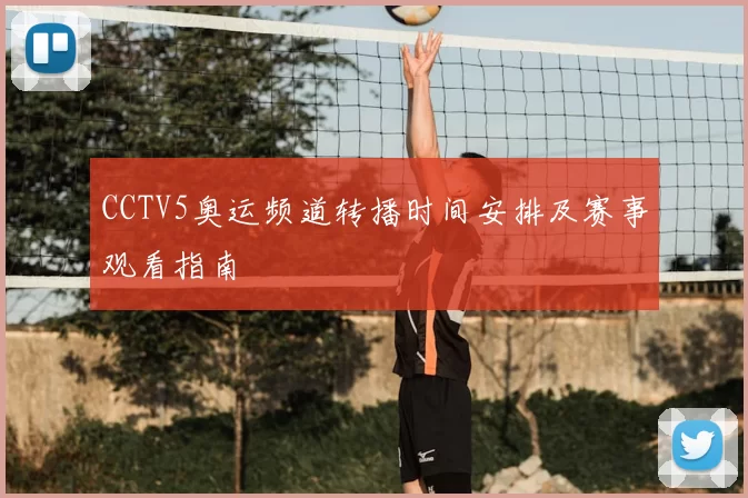 CCTV5奥运频道转播时间安排及赛事观看指南