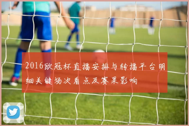 2016欧冠杯直播安排与转播平台明细关键场次看点及赛果影响