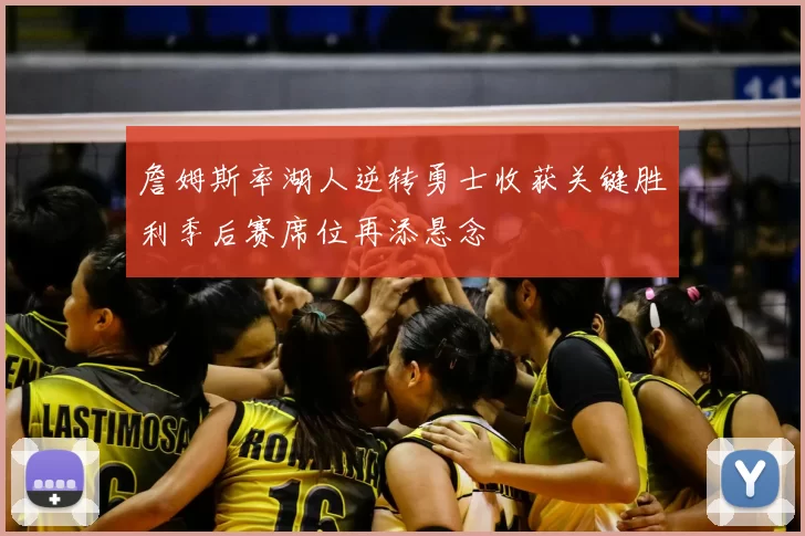 詹姆斯率湖人逆转勇士收获关键胜利季后赛席位再添悬念