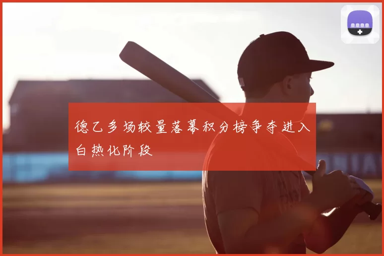 德乙多场较量落幕积分榜争夺进入白热化阶段