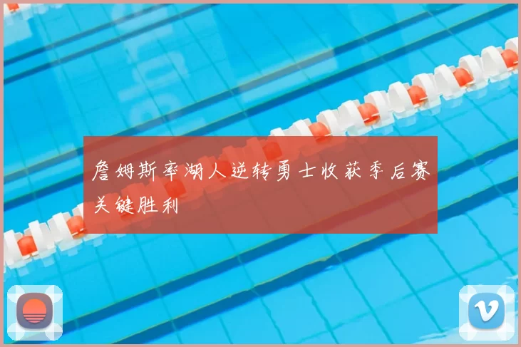 詹姆斯率湖人逆转勇士收获季后赛关键胜利