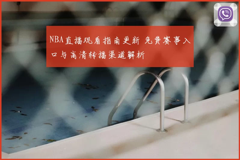 NBA直播观看指南更新 免费赛事入口与高清转播渠道解析