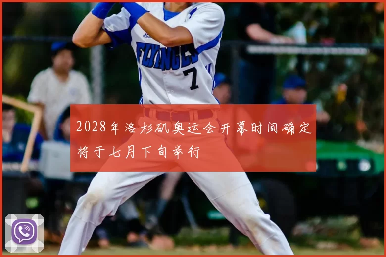 2028年洛杉矶奥运会开幕时间确定将于七月下旬举行