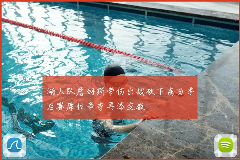 湖人队詹姆斯带伤出战砍下高分季后赛席位争夺再添变数