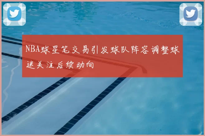 NBA球星笔交易引发球队阵容调整球迷关注后续动向