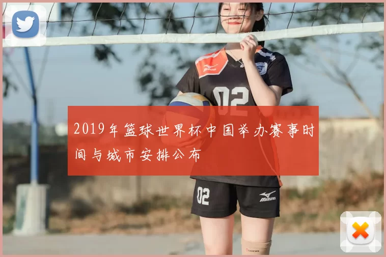 2019年篮球世界杯中国举办赛事时间与城市安排公布