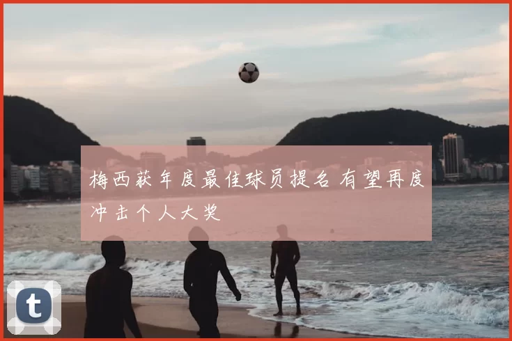 梅西获年度最佳球员提名 有望再度冲击个人大奖