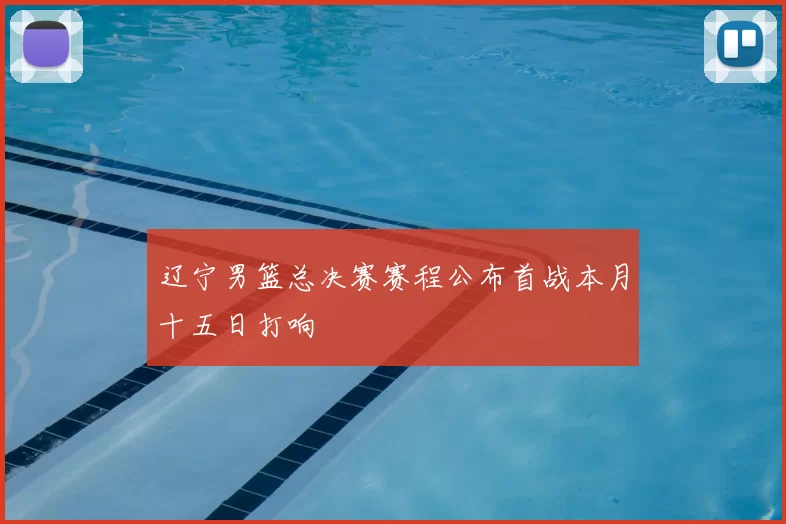 辽宁男篮总决赛赛程公布首战本月十五日打响