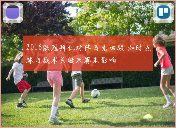 2016欧冠拜仁对阵马竞回顾 加时点球与战术关键及赛果影响