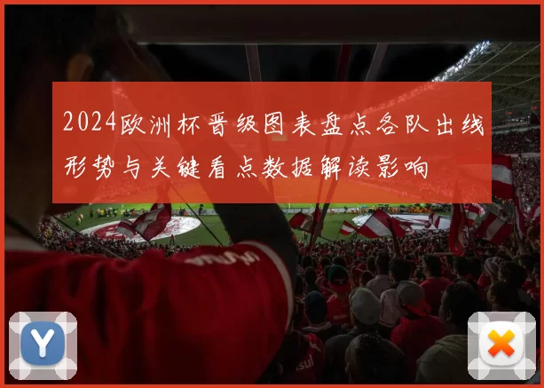 2024欧洲杯晋级图表盘点各队出线形势与关键看点数据解读影响