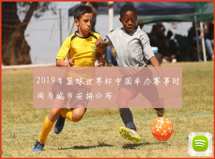 2019年篮球世界杯中国举办赛事时间与城市安排公布